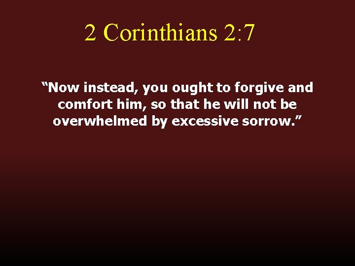 2 Corinthians 2: 7 “Now instead, you ought to forgive and comfort him, so 2 Corinthians 2: 7 “Now instead, you ought to forgive and comfort him, so