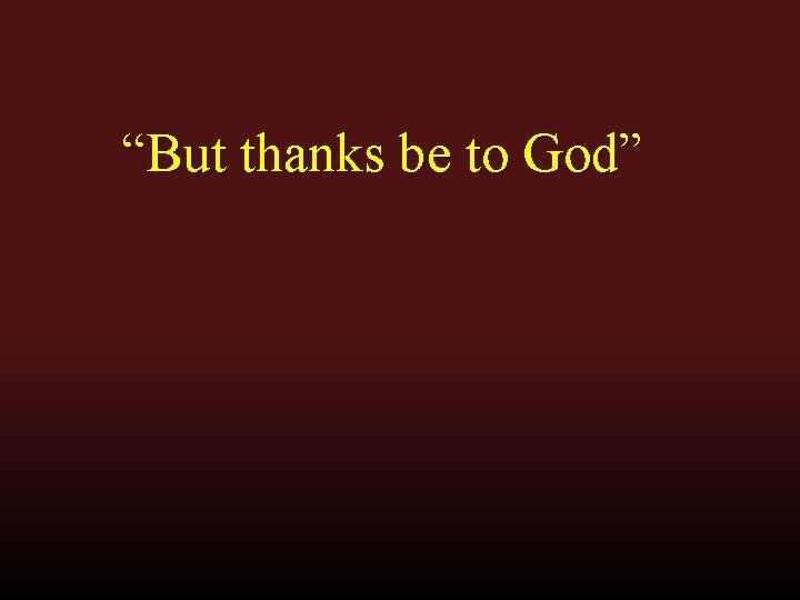 “But thanks be to God” “But thanks be to God”