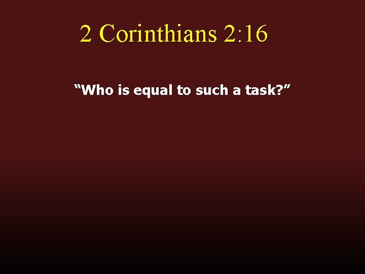 2 Corinthians 2: 16 “Who is equal to such a task? ” 2 Corinthians 2: 16 “Who is equal to such a task? ”