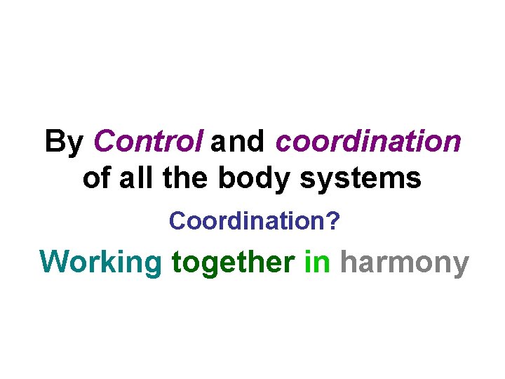 By Control and coordination of all the body systems Coordination? Working together in harmony