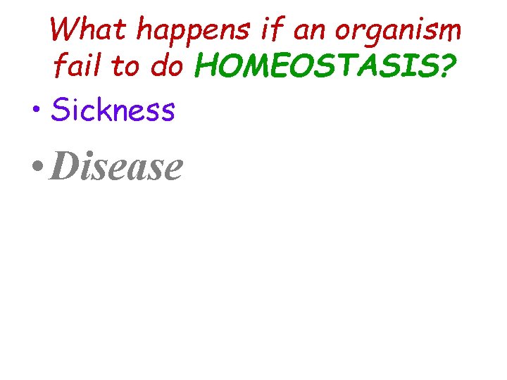 What happens if an organism fail to do HOMEOSTASIS? • Sickness • Disease 