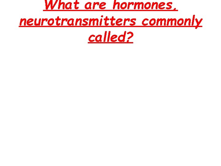 What are hormones, neurotransmitters commonly called? 