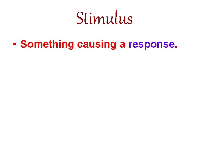 Stimulus • Something causing a response. 