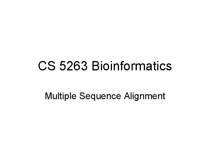 CS 5263 Bioinformatics Multiple Sequence Alignment 