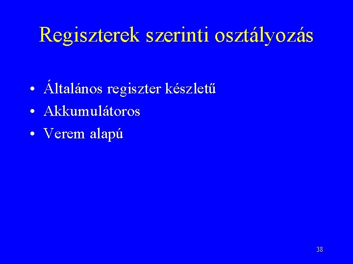 Regiszterek szerinti osztályozás • Általános regiszter készletű • Akkumulátoros • Verem alapú 38 