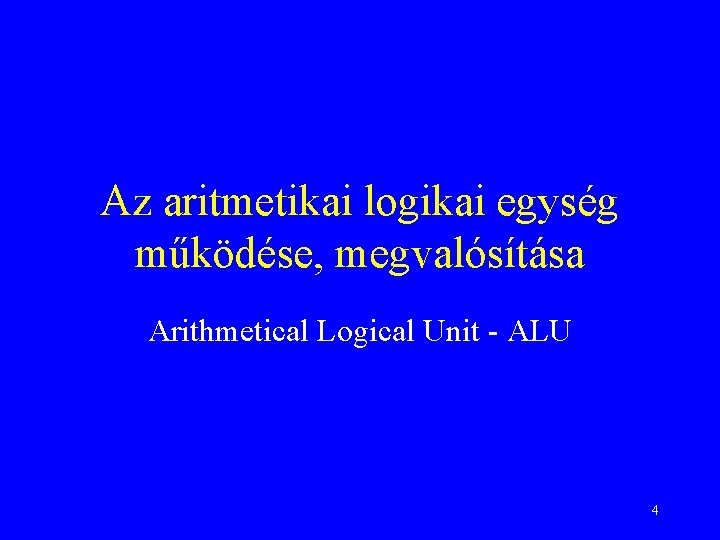 Az aritmetikai logikai egység működése, megvalósítása Arithmetical Logical Unit - ALU 4 