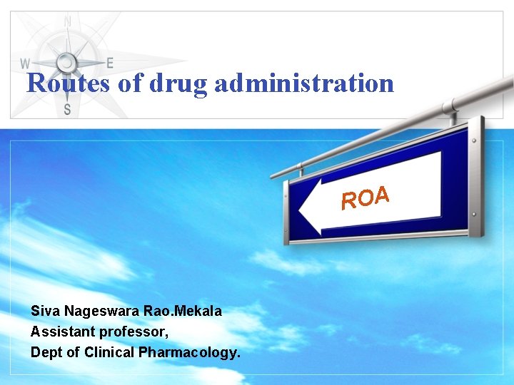 Routes of drug administration ROA Siva Nageswara Rao. Mekala Assistant professor, Dept of Clinical