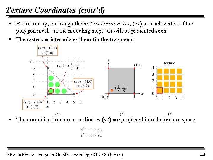 Texture Coordinates (cont’d) § For texturing, we assign the texture coordinates, (s, t), to