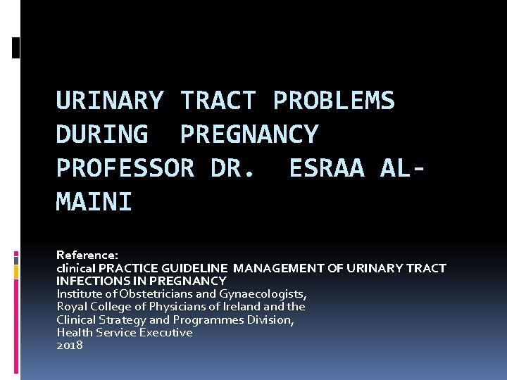 URINARY TRACT PROBLEMS DURING PREGNANCY PROFESSOR DR. ESRAA ALMAINI Reference: clinical PRACTICE GUIDELINE MANAGEMENT