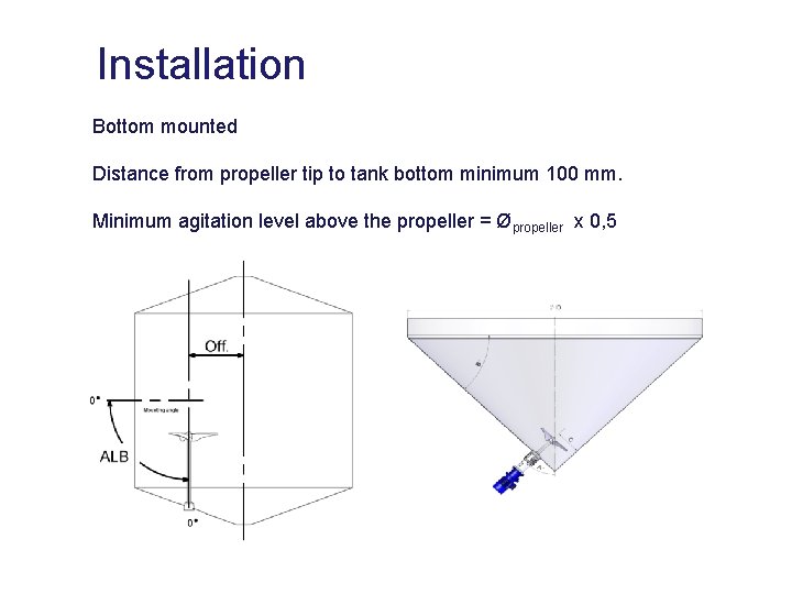 Installation Bottom mounted Distance from propeller tip to tank bottom minimum 100 mm. Minimum