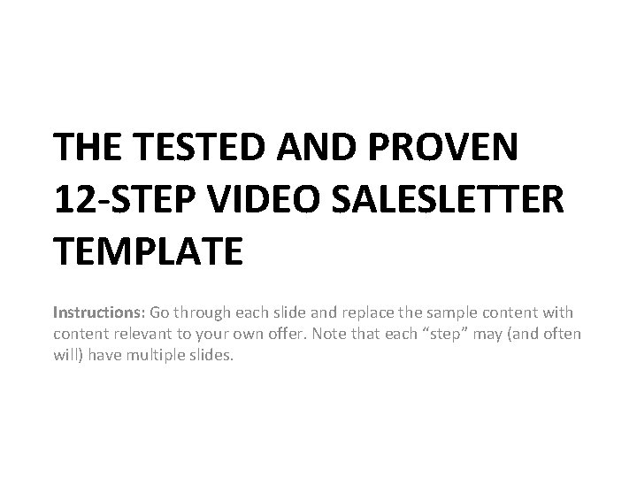 THE TESTED AND PROVEN 12 -STEP VIDEO SALESLETTER TEMPLATE Instructions: Go through each slide