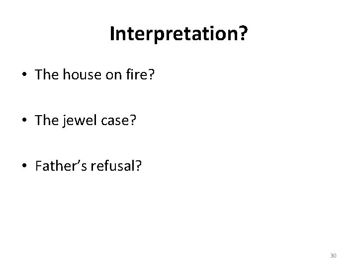 Interpretation? • The house on fire? • The jewel case? • Father’s refusal? 30