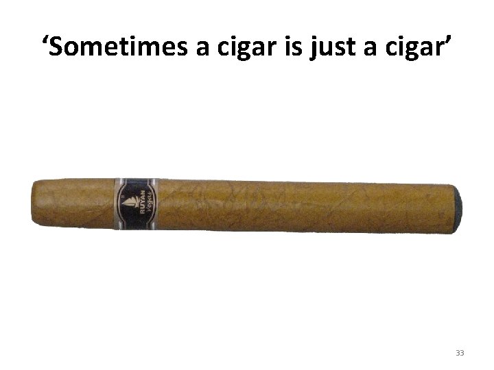 ‘Sometimes a cigar is just a cigar’ 33 