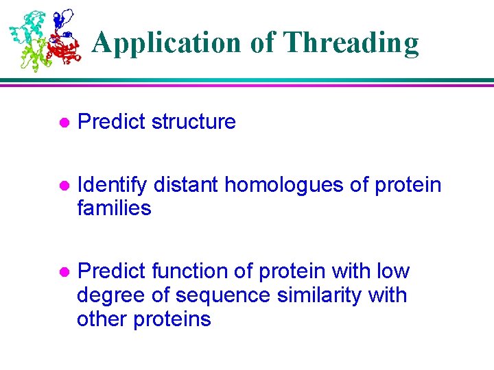 Application of Threading l Predict structure l Identify distant homologues of protein families l