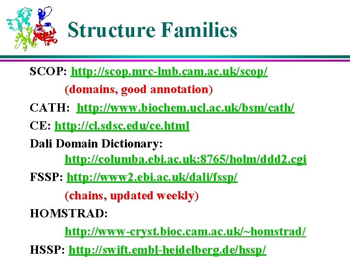 Structure Families SCOP: http: //scop. mrc-lmb. cam. ac. uk/scop/ (domains, good annotation) CATH: http: