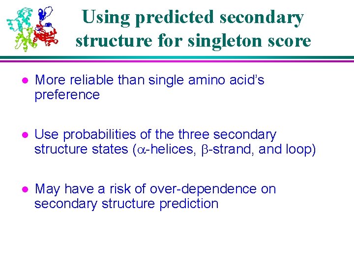 Using predicted secondary structure for singleton score l More reliable than single amino acid’s