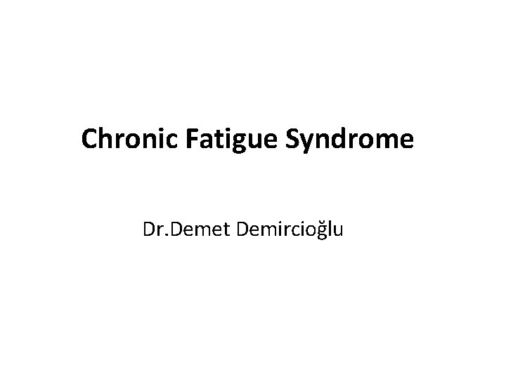 Chronic Fatigue Syndrome Dr. Demet Demircioğlu 