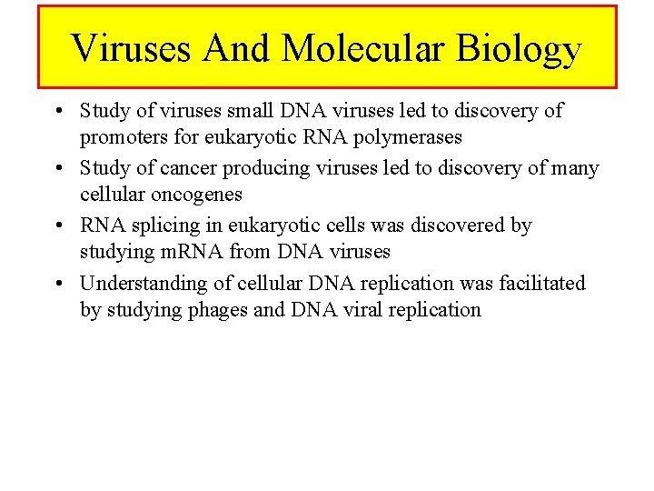 Viruses And Molecular Biology • Study of viruses small DNA viruses led to discovery