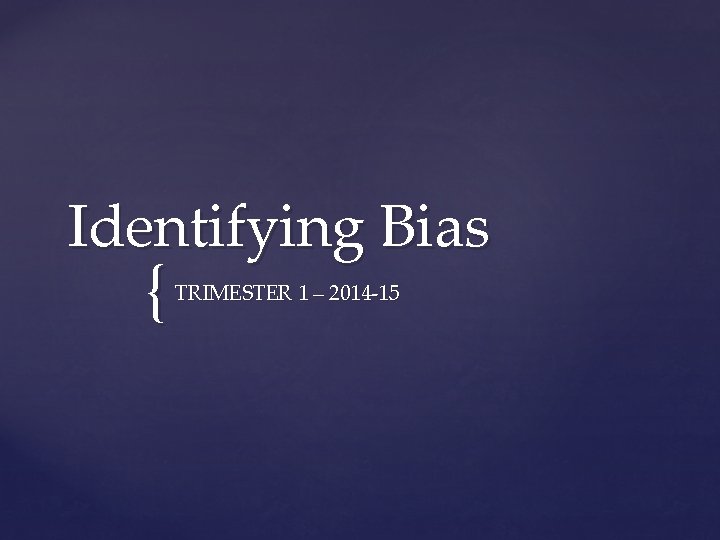 Identifying Bias { TRIMESTER 1 – 2014 -15 