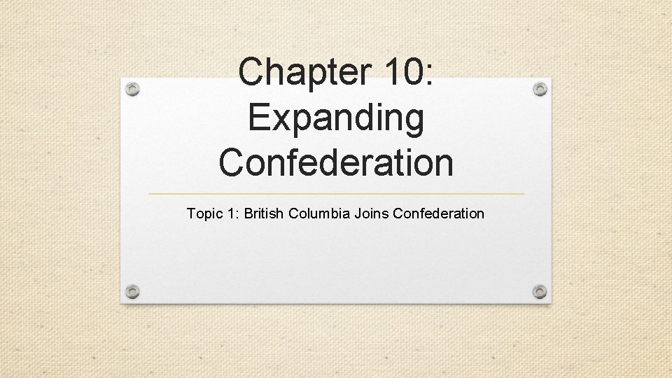 Chapter 10: Expanding Confederation Topic 1: British Columbia Joins Confederation 