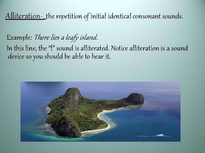 Alliteration- the repetition of initial identical consonant sounds. Example: There lies a leafy island.