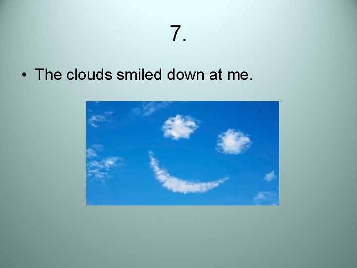 7. • The clouds smiled down at me. 