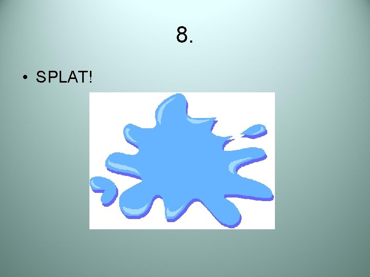 8. • SPLAT! 