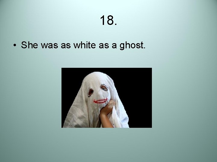 18. • She was as white as a ghost. 