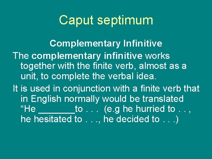Caput septimum Complementary Infinitive The complementary infinitive works together with the finite verb, almost