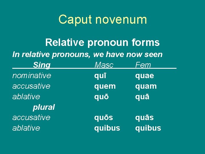 Caput novenum Relative pronoun forms In relative pronouns, we have now seen Sing Masc