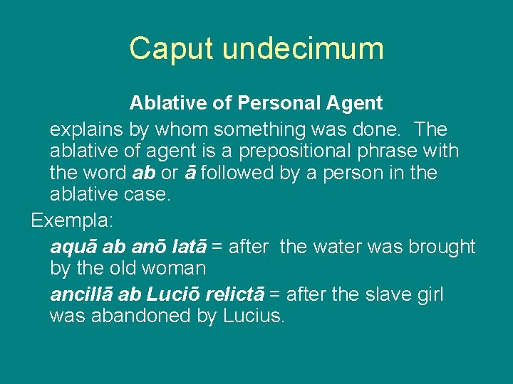 Caput undecimum Ablative of Personal Agent explains by whom something was done. The ablative