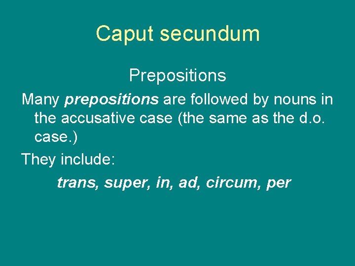 Caput secundum Prepositions Many prepositions are followed by nouns in the accusative case (the