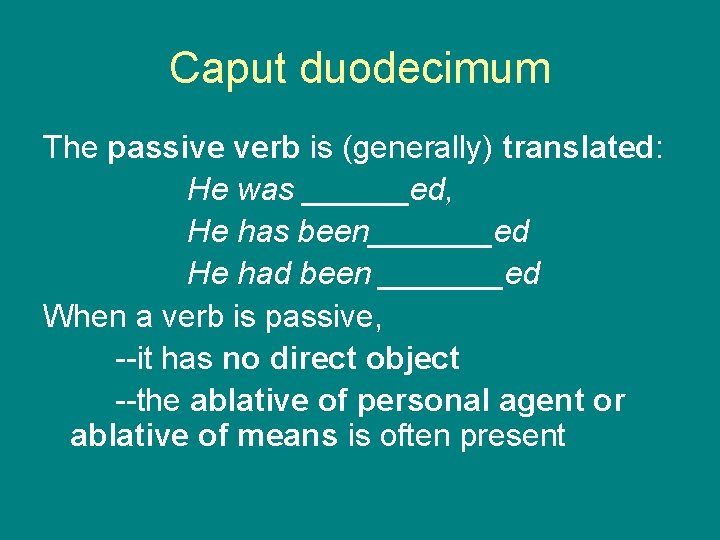 Caput duodecimum The passive verb is (generally) translated: He was ______ed, He has been_______ed