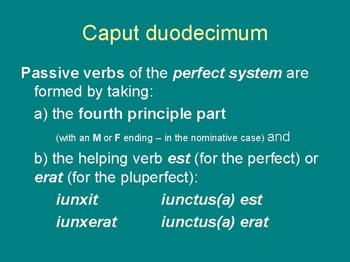 Caput duodecimum Passive verbs of the perfect system are formed by taking: a) the