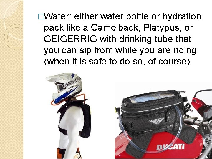 �Water: either water bottle or hydration pack like a Camelback, Platypus, or GEIGERRIG with