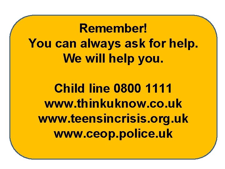 Remember! You can always ask for help. We will help you. Child line 0800 Remember! You can always ask for help. We will help you. Child line 0800