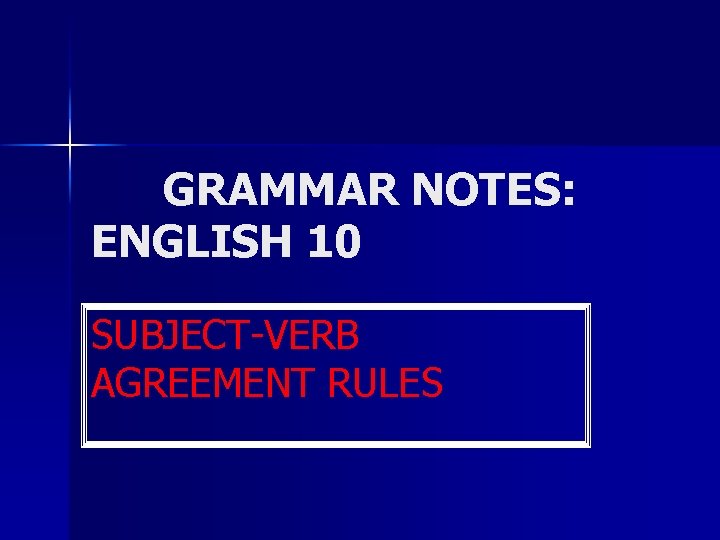 GRAMMAR NOTES: ENGLISH 10 SUBJECT-VERB AGREEMENT RULES 