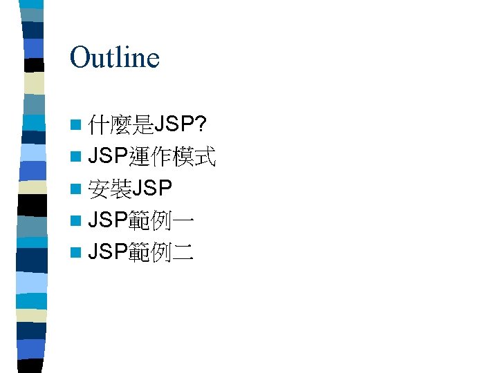 Outline n 什麼是JSP? n JSP運作模式 n 安裝JSP n JSP範例一 n JSP範例二 