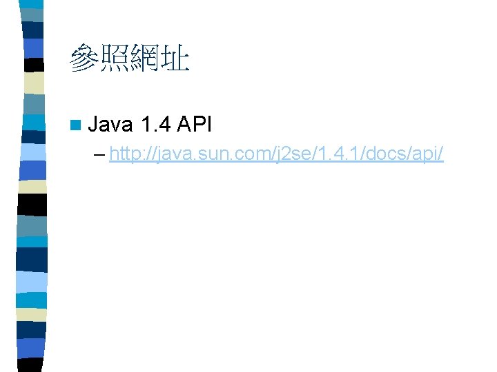 參照網址 n Java 1. 4 API – http: //java. sun. com/j 2 se/1. 4.