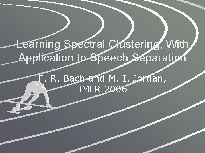 Learning Spectral Clustering, With Application to Speech Separation F. R. Bach and M. I.