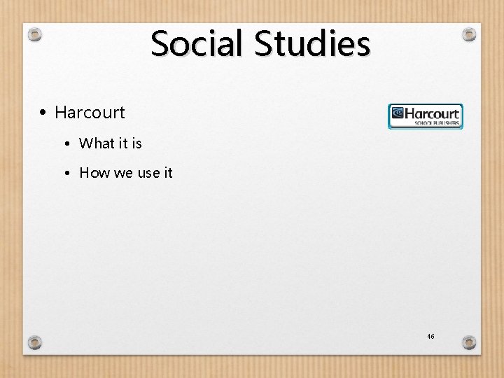 Social Studies • Harcourt • What it is • How we use it 46