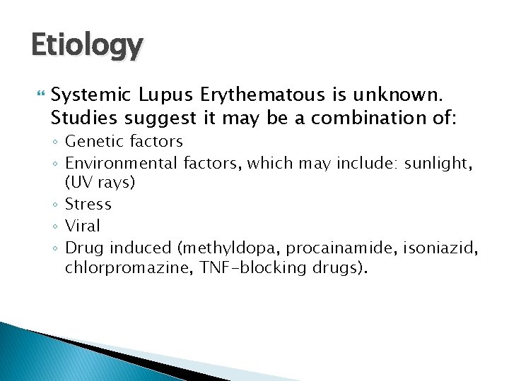 Etiology Systemic Lupus Erythematous is unknown. Studies suggest it may be a combination of:
