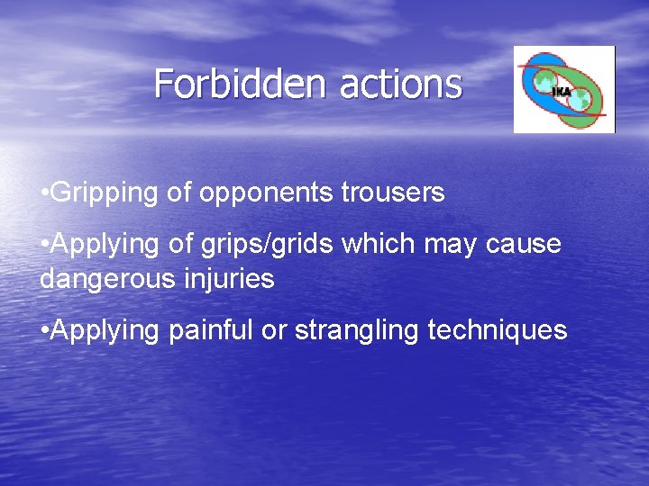 Forbidden actions • Gripping of opponents trousers • Applying of grips/grids which may cause Forbidden actions • Gripping of opponents trousers • Applying of grips/grids which may cause