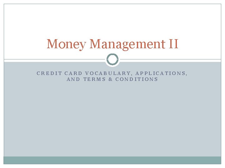 Money Management II CREDIT CARD VOCABULARY, APPLICATIONS, AND TERMS & CONDITIONS 