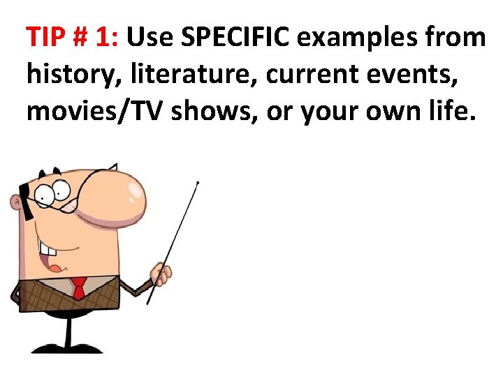 TIP # 1: Use SPECIFIC examples from history, literature, current events, movies/TV shows, or TIP # 1: Use SPECIFIC examples from history, literature, current events, movies/TV shows, or