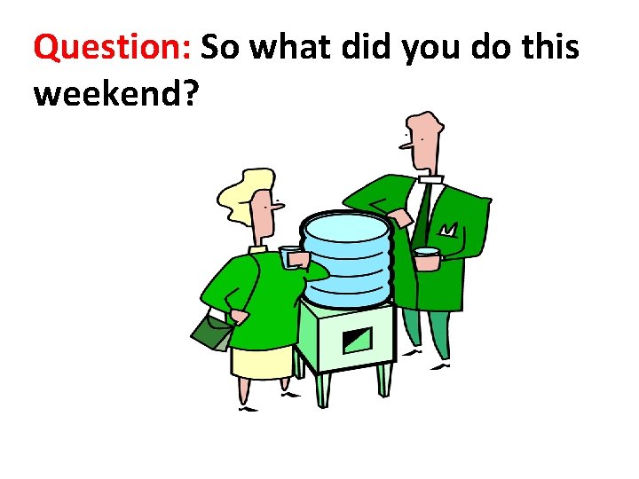 Question: So what did you do this weekend? Question: So what did you do this weekend?