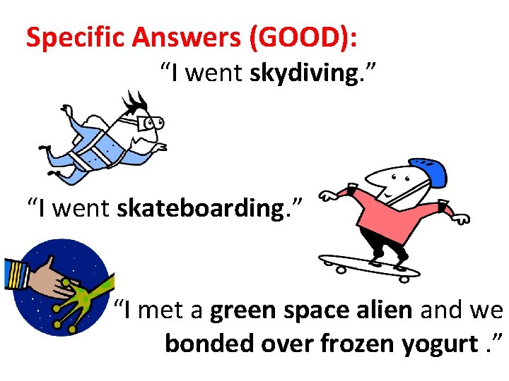 Specific Answers (GOOD): “I went skydiving. ” “I went skateboarding. ” “I met a Specific Answers (GOOD): “I went skydiving. ” “I went skateboarding. ” “I met a