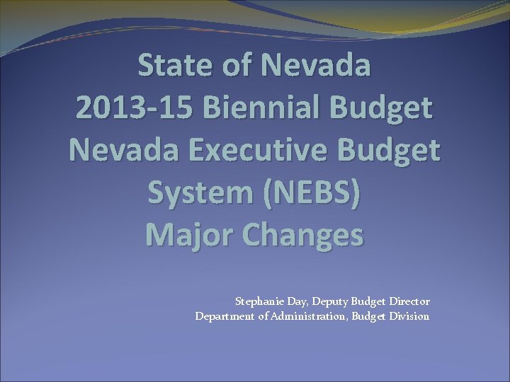 State of Nevada 2013 -15 Biennial Budget Nevada Executive Budget System (NEBS) Major Changes