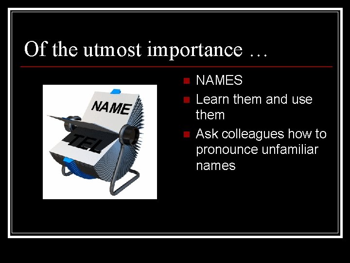 Of the utmost importance … n n n NAMES Learn them and use them Of the utmost importance … n n n NAMES Learn them and use them
