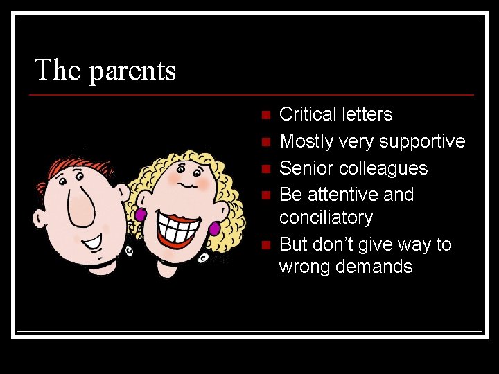 The parents n n n Critical letters Mostly very supportive Senior colleagues Be attentive The parents n n n Critical letters Mostly very supportive Senior colleagues Be attentive